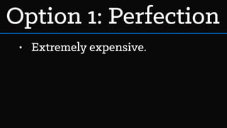 • Extremely expensive.
Option 1: Perfection
 