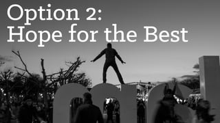 Option 2:
Hope for the Best
 