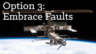 Option 3:
Embrace Faults
 