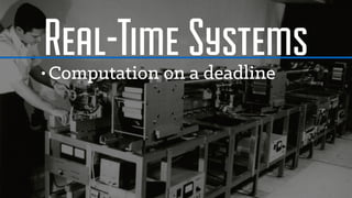 Real-Time Systems• Computation on a deadline
 