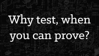 Why test, when
you can prove?
 