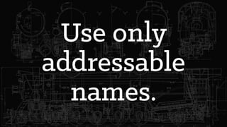 Use only
addressable
names.
 