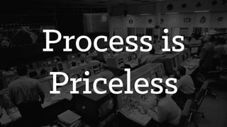 Process is
Priceless
 