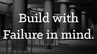 Build with
Failure in mind.
 