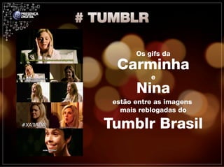 Os gifs da
  Carminha
           e
       Nina
 estão entre as imagens
   mais reblogadas do

Tumblr Brasil
 