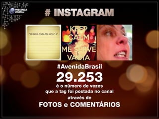#AvenidaBrasil

     29.253
     é o número de vezes
 que a tag foi postada no canal
           através de
FOTOS e COMENTÁRIOS
 