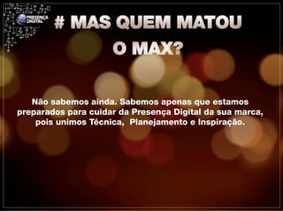 Não sabemos ainda. Sabemos apenas que estamos
preparados para cuidar da Presença Digital da sua marca,
    pois unimos Técnica, Planejamento e Inspiração.
 