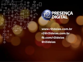 www.r2ideias.com.br
r2@r2ideias.com.br
fb.com/r2ideias
@r2ideias
 