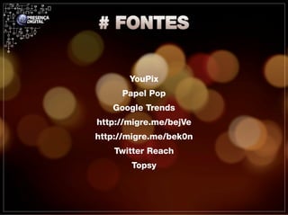 YouPix
     Papel Pop
   Google Trends
http://migre.me/bejVe
http://migre.me/bek0n
    Twitter Reach
       Topsy
 
