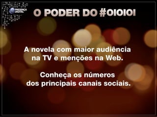 A novela com maior audiência
  na TV e menções na Web.

   Conheça os números
dos principais canais sociais.
 