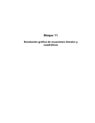 Bloque 11

Resolución gráfica de ecuaciones lineales y
               cuadráticas
 