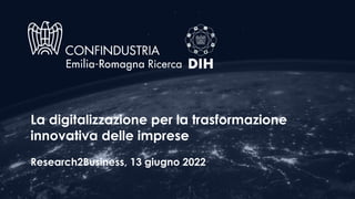 La digitalizzazione per la trasformazione
innovativa delle imprese
Research2Business, 13 giugno 2022
 