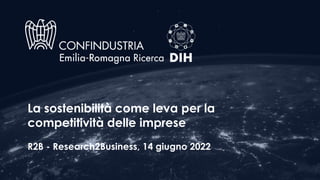 La sostenibilità come leva per la
competitività delle imprese
R2B - Research2Business, 14 giugno 2022
 