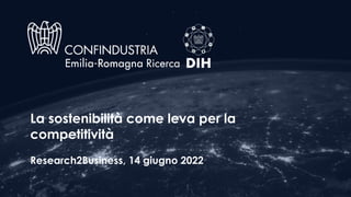 La sostenibilità come leva per la
competitività
Research2Business, 14 giugno 2022
 