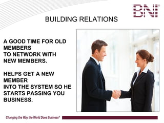A GOOD TIME FOR OLD
MEMBERS
TO NETWORK WITH
NEW MEMBERS.
HELPS GET A NEW
MEMBER
INTO THE SYSTEM SO HE
STARTS PASSING YOU
BUSINESS.
BUILDING RELATIONS
 