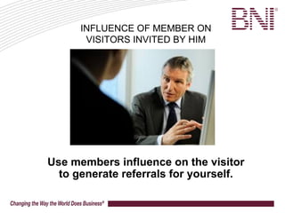 Use members influence on the visitor
to generate referrals for yourself.
INFLUENCE OF MEMBER ON
VISITORS INVITED BY HIM
 