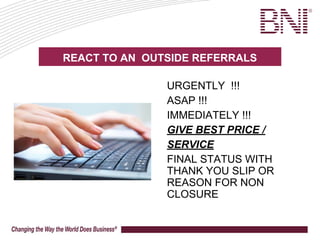 URGENTLY !!!
ASAP !!!
IMMEDIATELY !!!
GIVE BEST PRICE /
SERVICE
FINAL STATUS WITH
THANK YOU SLIP OR
REASON FOR NON
CLOSURE
REACT TO AN OUTSIDE REFERRALS
 