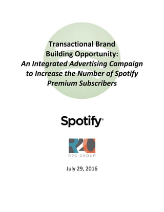 Transactional Brand
Building Opportunity:
An Integrated Advertising Campaign
to Increase the Number of Spotify
Premium Subscribers
July 29, 2016
 