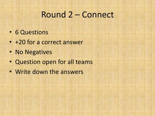 Round 2 – Connect 6 Questions +20 for a correct answer No Negatives Question open for all teams Write down the answers 