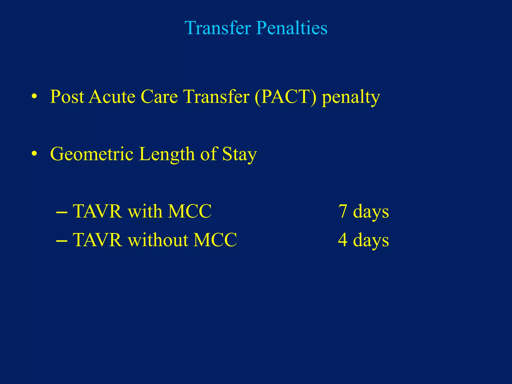 Transfer Penalties
• Post Acute Care Transfer (PACT) penalty
• Geometric Length of Stay
– TAVR with MCC 7 days
– TAVR without MCC 4 days
 
