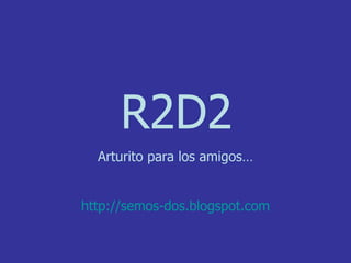 R2D2 Arturito para los amigos… http :// semos - dos.blogspot.com 
