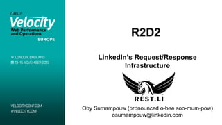R2D2 
LinkedIn’s Request/Response 
Infrastructure 
Oby Sumampouw (pronounced o-bee soo-mum-pow) 
osumampouw@linkedin.com 
 