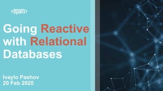 Going Reactive
with Relational
Databases
Ivaylo Pashov
20 Feb 2020
 