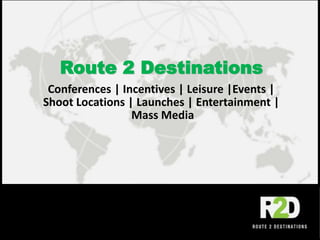 Route 2 Destinations Conferences | Incentives | Leisure |Events | Shoot Locations | Launches | Entertainment |  Mass Media 