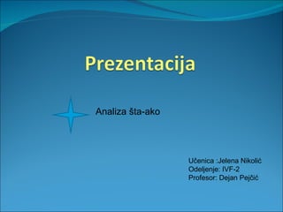 Analiza šta-ako




                  Učenica :Jelena Nikolić
                  Odeljenje: IVF-2
                  Profesor: Dejan Pejčić
 