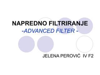 NAPREDNO FILTRIRANJE
  -ADVANCED FILTER -



        JELENA PEROVIĆ IV F2
 