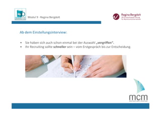 Modul 9 ∙ Regina Bergdolt



Ab dem Einstellungsinterview:

•   Sie haben sich auch schon einmal bei der Auswahl „vergriffen“. 
•   Ihr Recruiting sollte schneller sein – vom Erstgespräch bis zur Entscheidung.
 