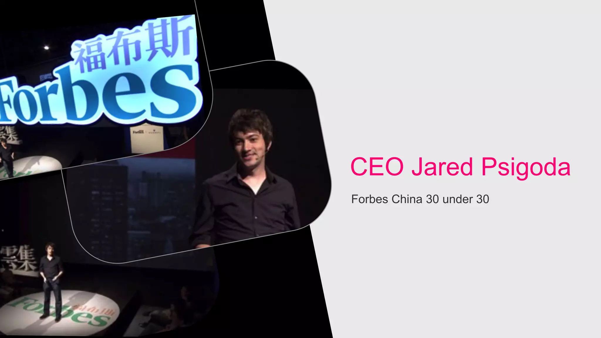 CEO Jared Psigoda
Forbes China 30 under 30
 