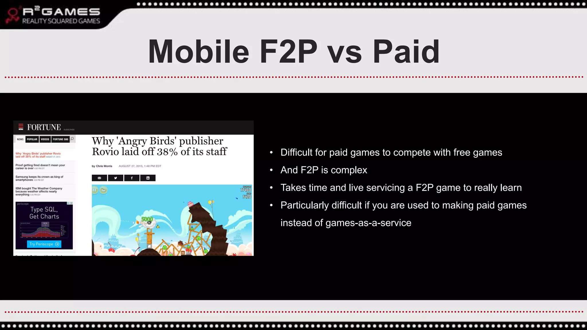 Mobile F2P vs Paid
• Difficult for paid games to compete with free games
• And F2P is complex
• Takes time and live servicing a F2P game to really learn
• Particularly difficult if you are used to making paid games
instead of games-as-a-service
 