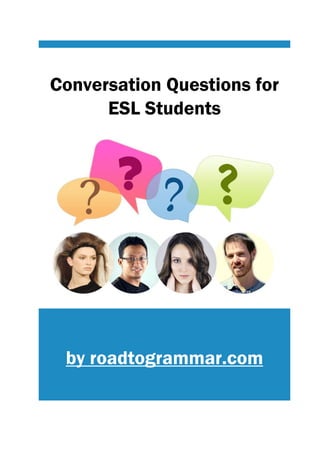 Conversation Questions for
ESL Students
by roadtogrammar.com
 