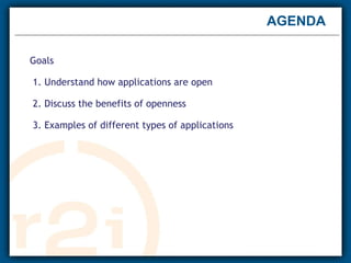 AGENDA  Goals    1. Understand how applications are open  2. Discuss the benefits of openness  3. Examples of different types of applications 