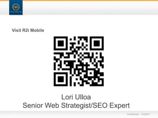 Visit R2i Mobile




                Lori Ulloa
     Senior Web Strategist/SEO Expert
                                    Confidential 11/2/2011
 