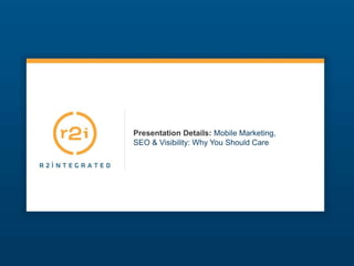 Presentation Details: Mobile Marketing,
SEO & Visibility: Why You Should Care
 