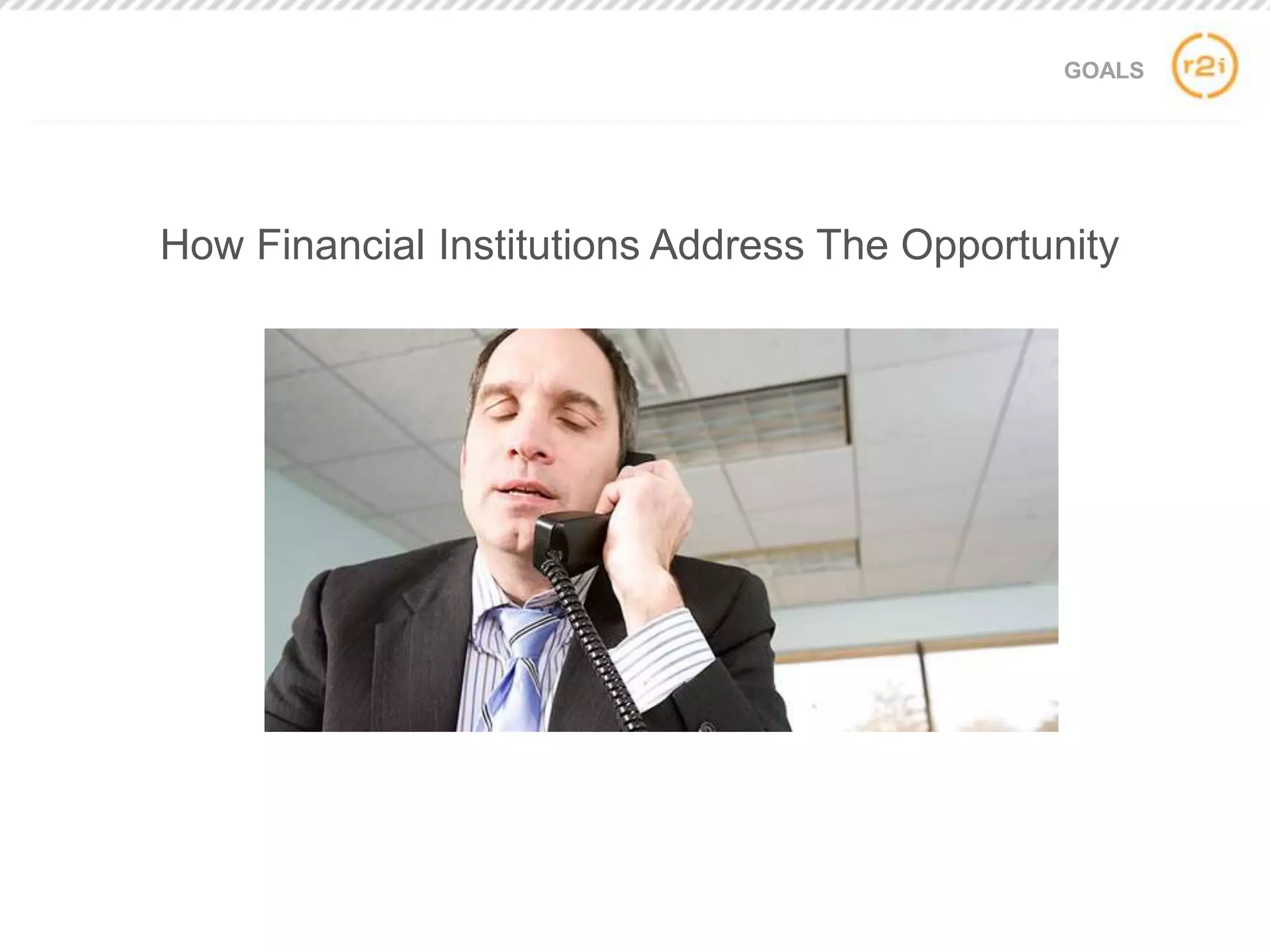 GOALS
How Financial Institutions Address The Opportunity
 