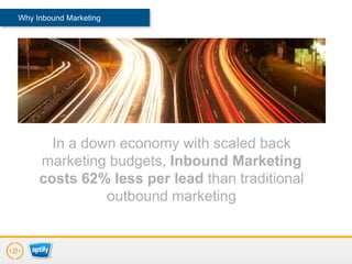 Why Inbound Marketing




       In a down economy with scaled back
     marketing budgets, Inbound Marketing
     costs 62% less per lead than traditional
               outbound marketing
 
