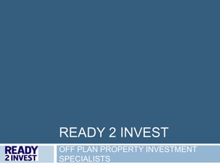 READY 2 INVEST OFF PLAN PROPERTY INVESTMENT SPECIALISTS 