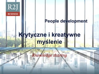 People development
Krytyczne i kreatywne
myślenie
Knowledge sharing
 