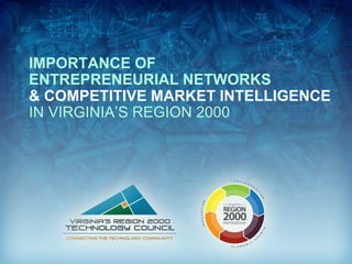 IMPORTANCE OF
ENTREPRENEURIAL NETWORKS
& COMPETITIVE MARKET INTELLIGENCE
IN VIRGINIA’S REGION 2000
 