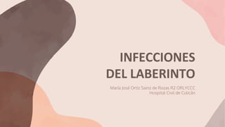 INFECCIONES
DEL LABERINTO
María José Ortiz Sainz de Rozas R2 ORLYCCC
Hospital Civil de Culicán
 