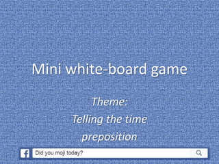 Mini white-board game
Theme:
Telling the time
preposition
1
 