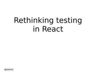 Rethinking testing
in React
@pkalro
 