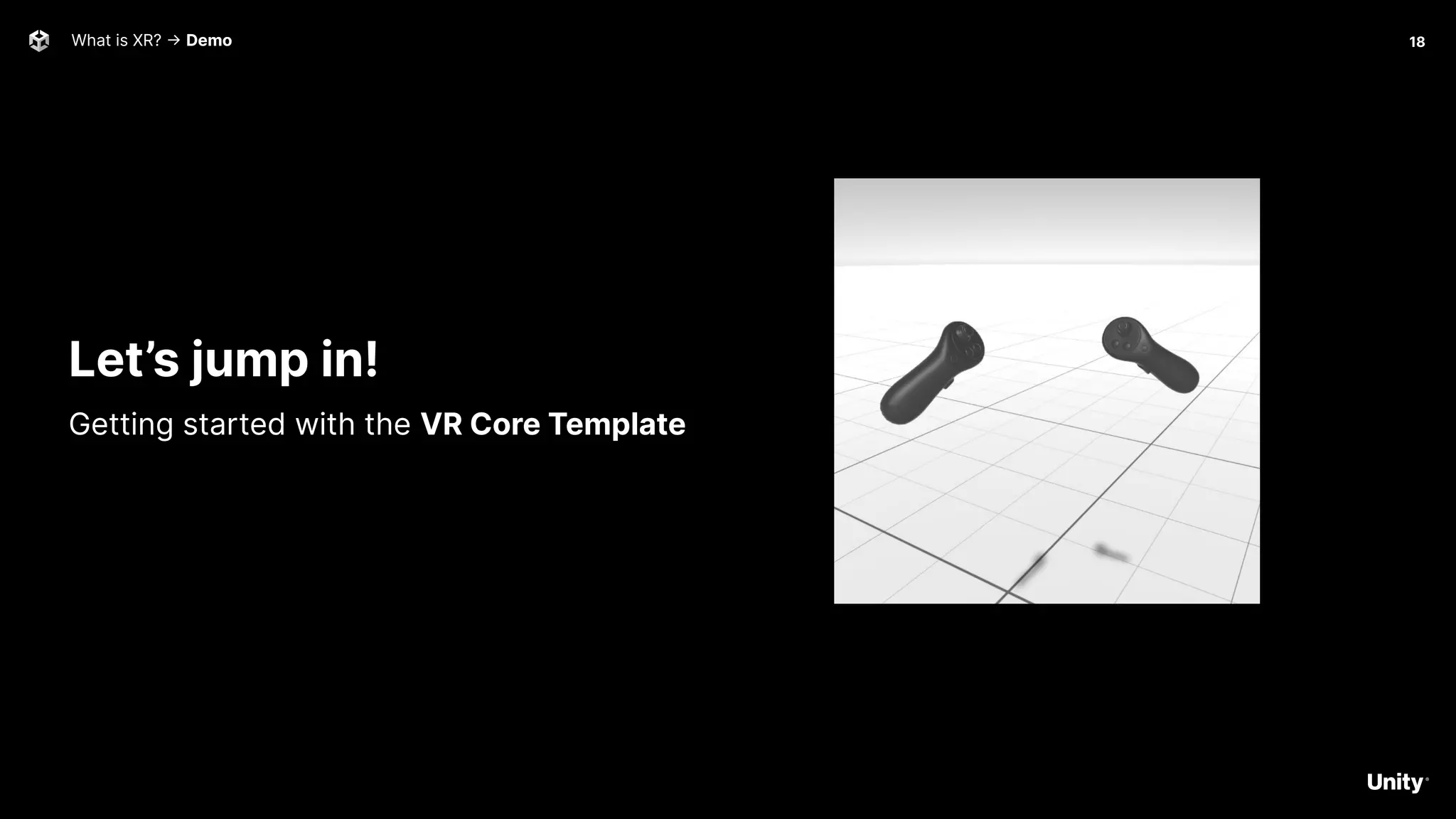 What is XR? -> Demo 18
Let’s jump in!
Getting started with the VR Core Template
 
