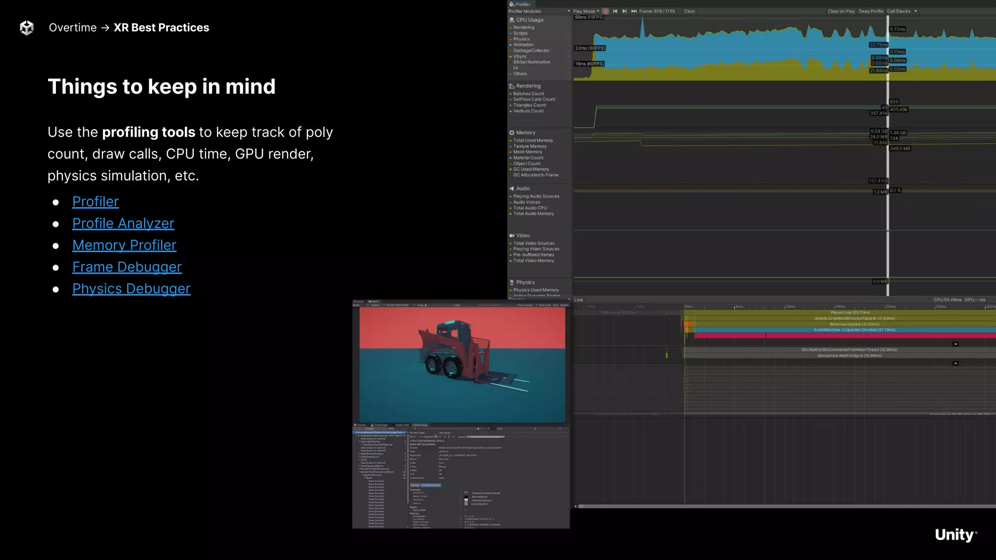Things to keep in mind
Use the profiling tools to keep track of poly
count, draw calls, CPU time, GPU render,
physics simulation, etc.
● Profiler
● Profile Analyzer
● Memory Profiler
● Frame Debugger
● Physics Debugger
53
Overtime → XR Best Practices
 
