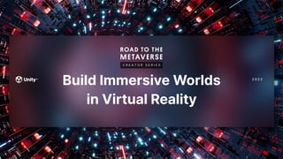 2 0 2 2
C R E A T O R S E R I E S
Build Immersive Worlds
in Virtual Reality
 