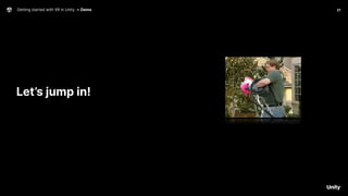 Getting started with XR in Unity → Demo 21
Let’s jump in!
 