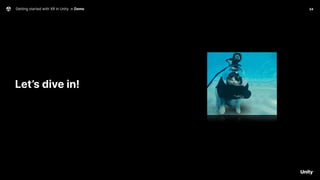 Getting started with XR in Unity → Demo 34
Let’s dive in!
 